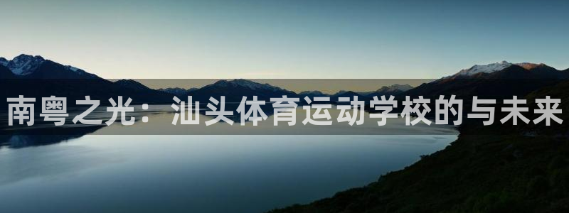 公海赌赌船官网下载平台是正规平台吗知乎：南粤之光：汕