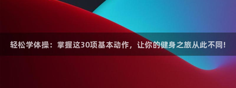 公海赌赌船官方正版app集团：轻松学体操：掌握这30