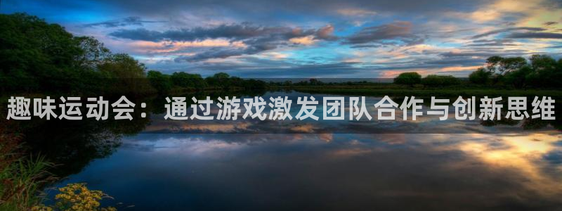 公海赌赌船官网下载联系电话：趣味运动会：通过游戏激发
