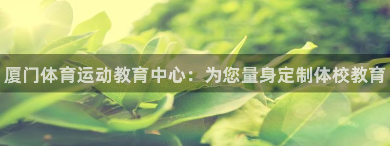 公海赌赌船官方集团官网：厦门体育运动教育中心：为您量