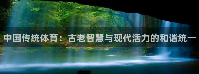 公海赌赌船官方正版app官网：中国传统体育：古老智慧与现代活