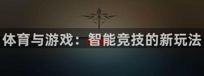 公海赌赌船官网下载平台注册要钱吗：体育与游戏：智能竞