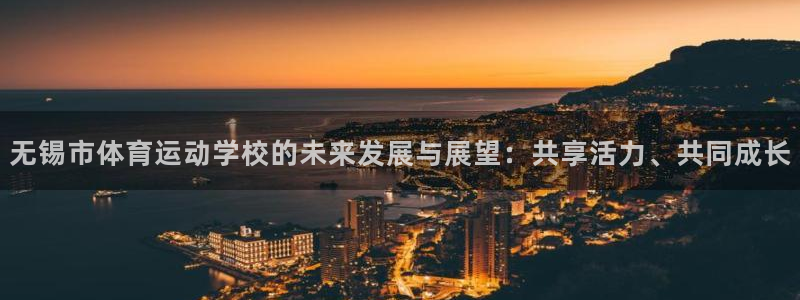 公海赌赌船官网下载平台注册要钱吗:无锡市体育运动学校的未来发