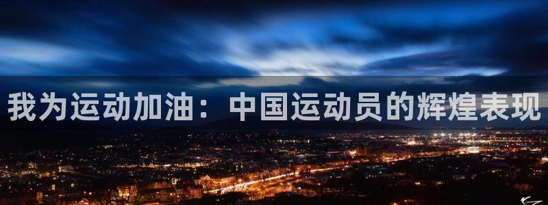 公海赌赌船官方正版app开户：我为运动加油：中国运动