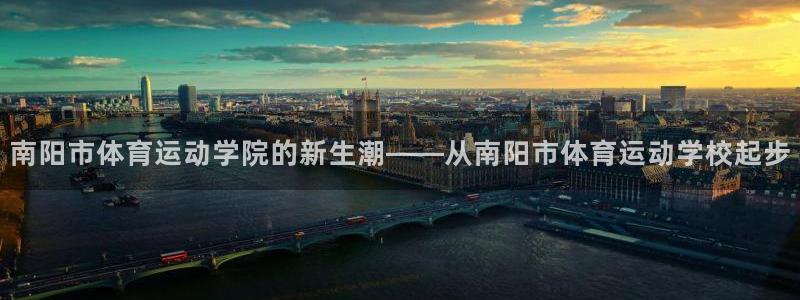 公海赌赌船官方正版app科技：南阳市体育运动学院的新
