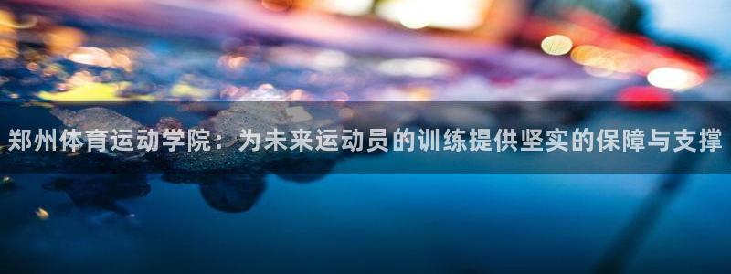 公海赌赌船官网下载娱乐:郑州体育运动学院:为未来运动员的训练