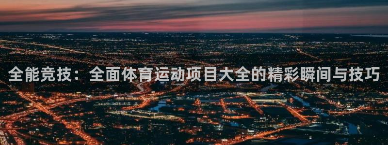 公海赌赌船官方正版app集团简介:全能竞技:全面体育运动项目