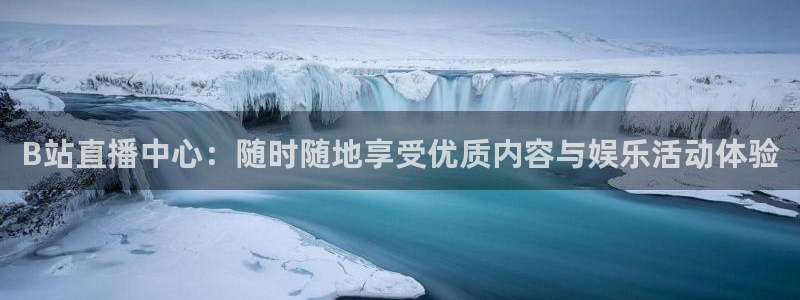 斗球体育直播：B站直播中心：随时随地享受优质内容与娱乐活动体验